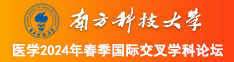 我想看国产美女操逼逼南方科技大学医学2024年春季国际交叉学科论坛